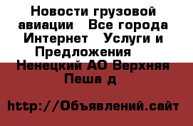 Новости грузовой авиации - Все города Интернет » Услуги и Предложения   . Ненецкий АО,Верхняя Пеша д.